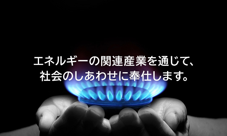 エネルギーの関連産業を通じて、社会のしあわせに奉仕します。