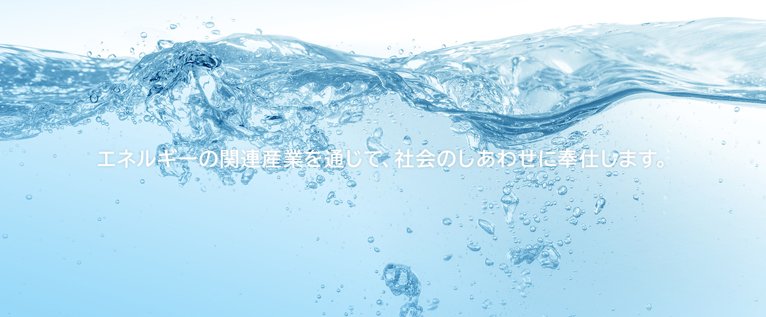 エネルギーの関連産業を通じて、社会のしあわせに奉仕します。