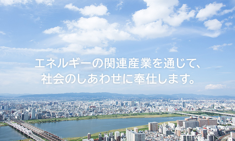 エネルギーの関連産業を通じて、社会のしあわせに奉仕します。